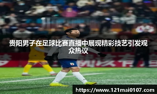 贵阳男子在足球比赛直播中展现精彩技艺引发观众热议