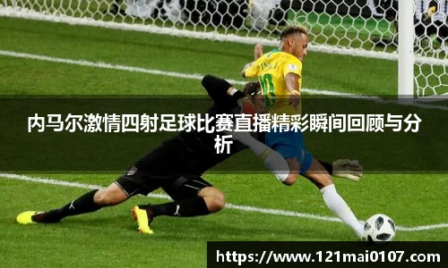 内马尔激情四射足球比赛直播精彩瞬间回顾与分析