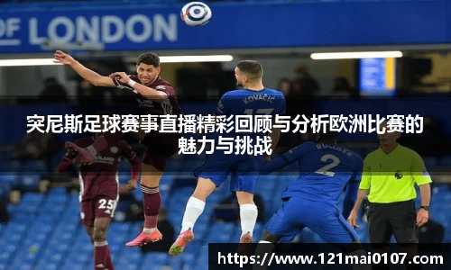 突尼斯足球赛事直播精彩回顾与分析欧洲比赛的魅力与挑战