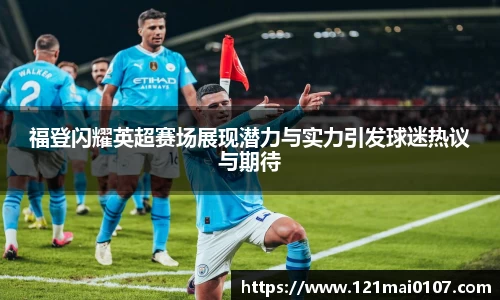 福登闪耀英超赛场展现潜力与实力引发球迷热议与期待